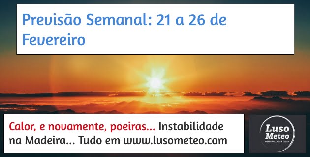 PREVISÃO SEMANAL 21 A 26 DE FEVEREIRO - Tempo mais quente, com sol e poeiras até final do mês... PREVISÃO SEMANAL 21 A 26 DE FEVEREIRO - Tempo mais quente, com sol e poeiras até final do mês...